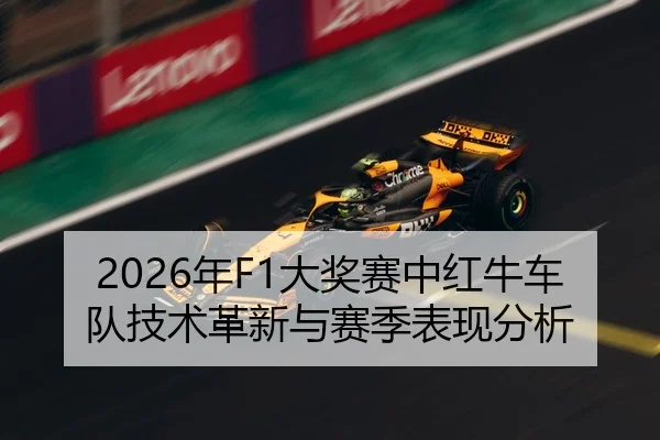 2026年F1大奖赛中红牛车队技术革新与赛季表现分析