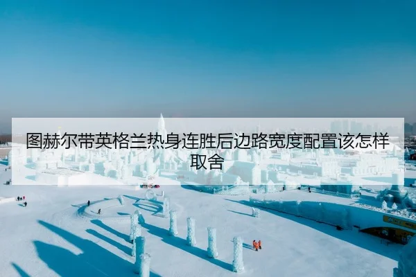 tu-he-er-dai-ying-ge-lan-re-shen-lian-sheng-hou-bian-lu-kuan-du-pei-zhi-gai-zen-yang-qu-she-2-409.jpg