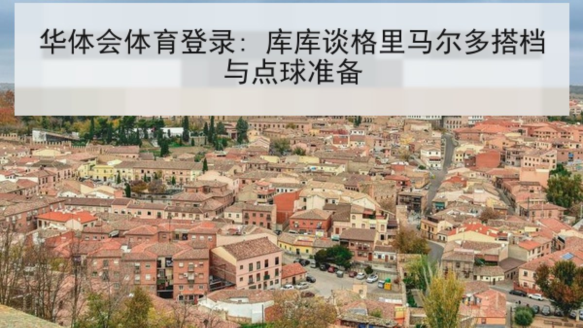 华体会体育登录: 库库谈格里马尔多搭档与点球准备