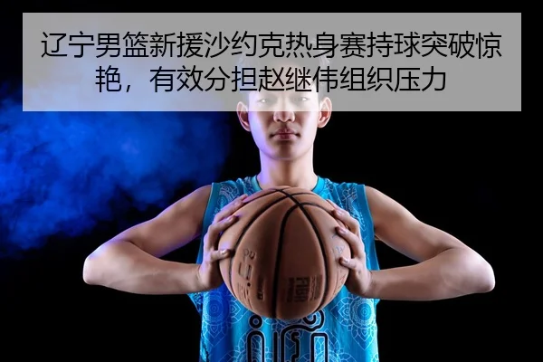 liao-ning-nan-lan-xin-yuan-sha-yue-ke-re-shen-sai-chi-qiu-tu-po-jing-yan-you-xiao-fen-dan-zhao-ji-wei-zu-zhi-ya-li-3-544.jpg