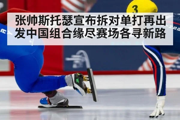 张帅斯托瑟宣布拆对单打再出发中国组合缘尽赛场各寻新路