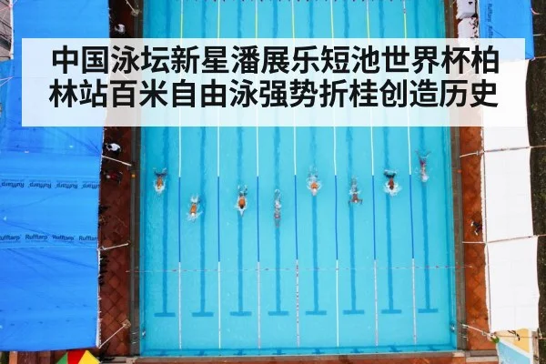 中国泳坛新星潘展乐短池世界杯柏林站百米自由泳强势折桂创造历史