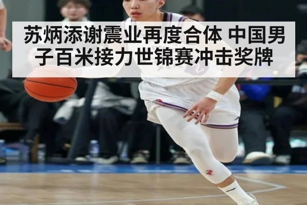 苏炳添谢震业再度合体 中国男子百米接力世锦赛冲击奖牌