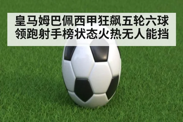 皇马姆巴佩西甲狂飙五轮六球领跑射手榜状态火热无人能挡